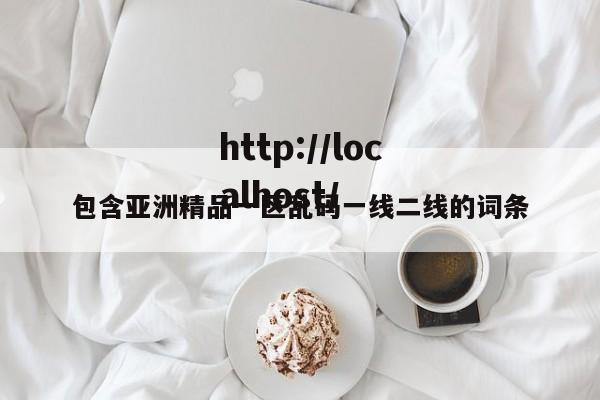 包含亚洲精品一区乱码一线二线的词条