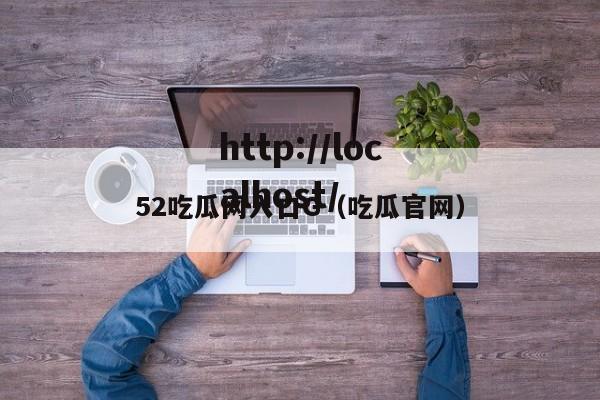 52吃瓜网入口G（吃瓜官网）