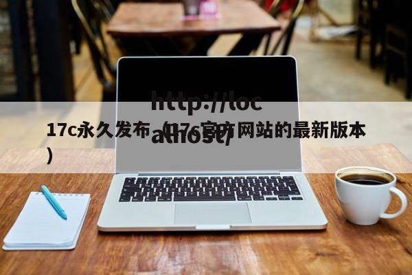 17c永久发布（17c官方网站的最新版本）